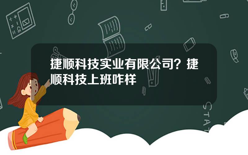 捷顺科技实业有限公司？捷顺科技上班咋样