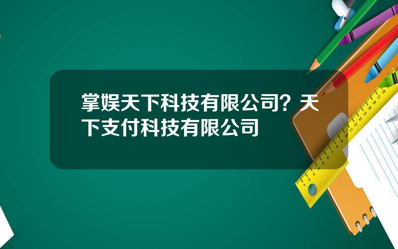 掌娱天下科技有限公司？天下支付科技有限公司