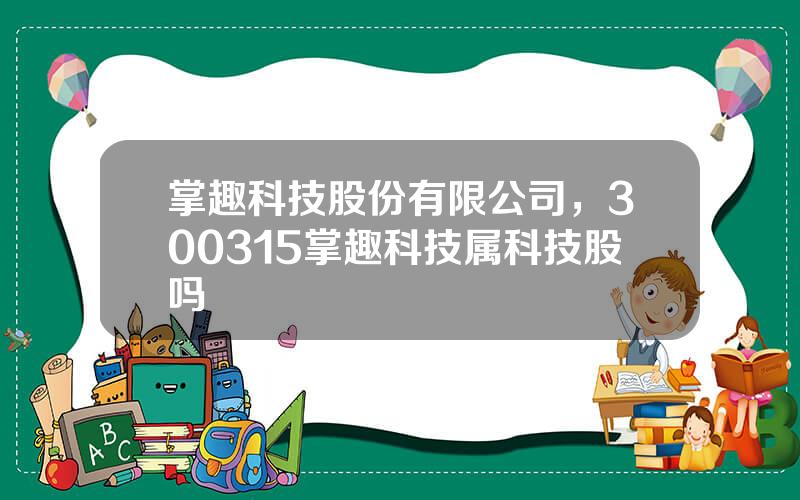 掌趣科技股份有限公司，300315掌趣科技属科技股吗