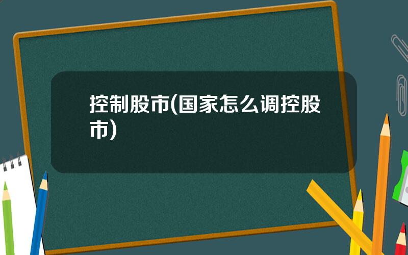 控制股市(国家怎么调控股市)