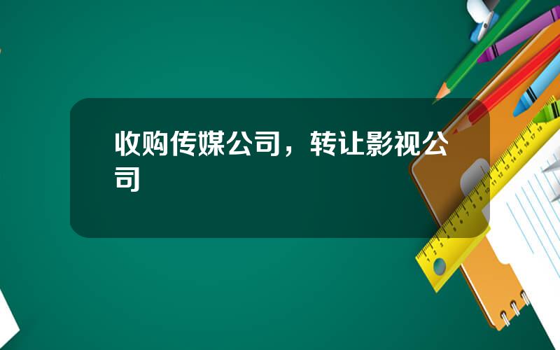 收购传媒公司，转让影视公司