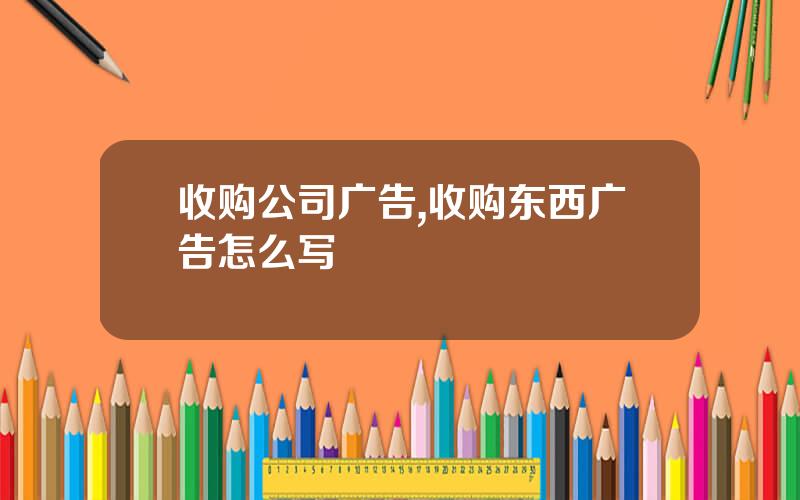 收购公司广告,收购东西广告怎么写