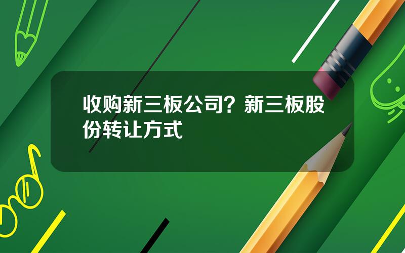 收购新三板公司？新三板股份转让方式