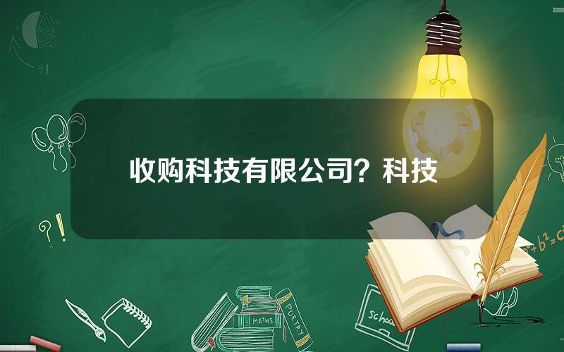 收购科技有限公司？科技