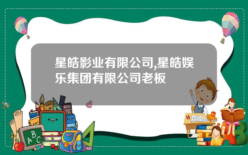星皓影业有限公司,星皓娱乐集团有限公司老板