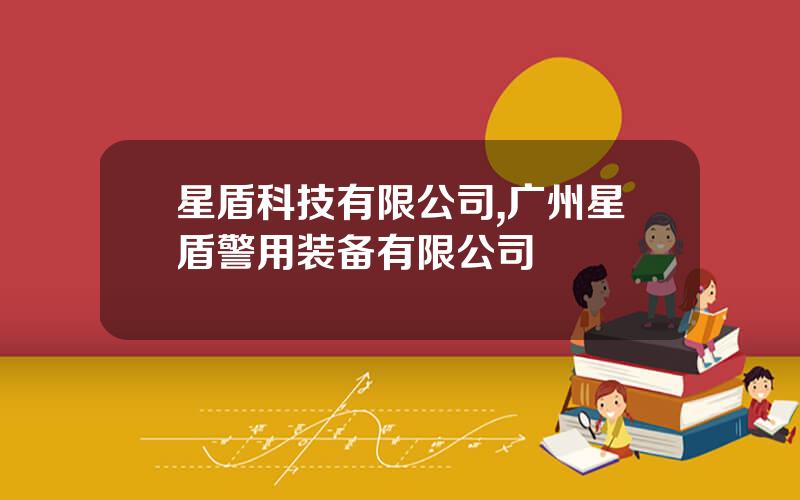 星盾科技有限公司,广州星盾警用装备有限公司