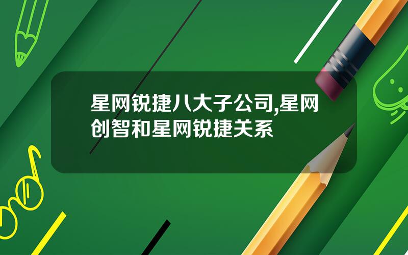 星网锐捷八大子公司,星网创智和星网锐捷关系