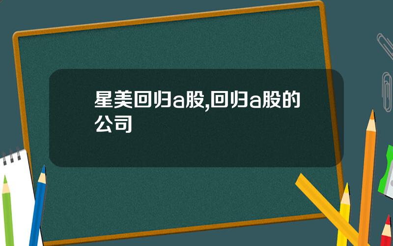 星美回归a股,回归a股的公司