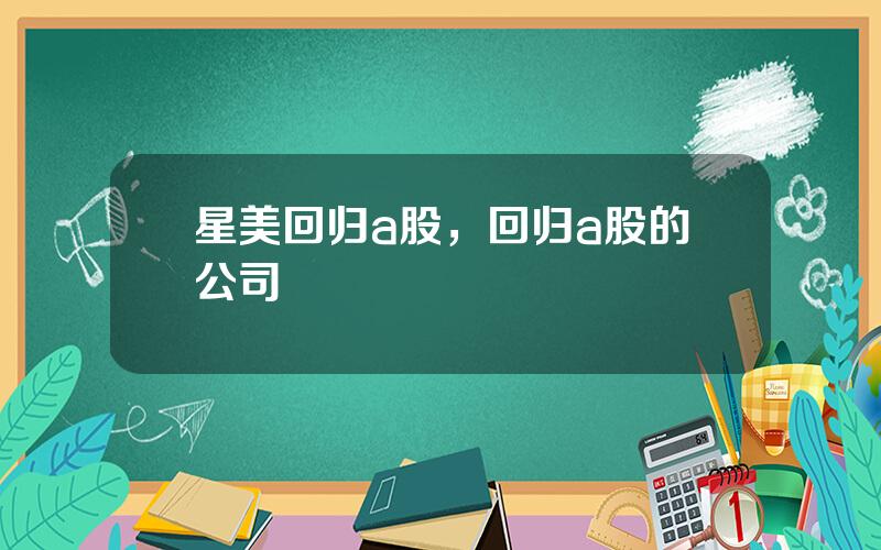 星美回归a股，回归a股的公司