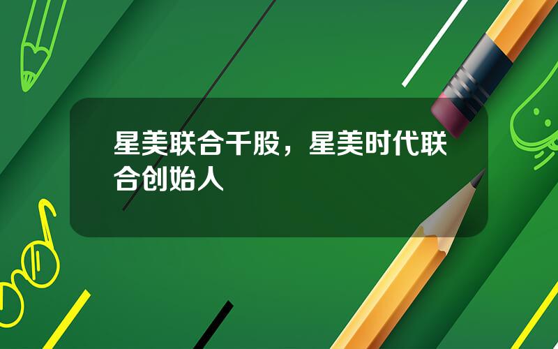 星美联合千股，星美时代联合创始人