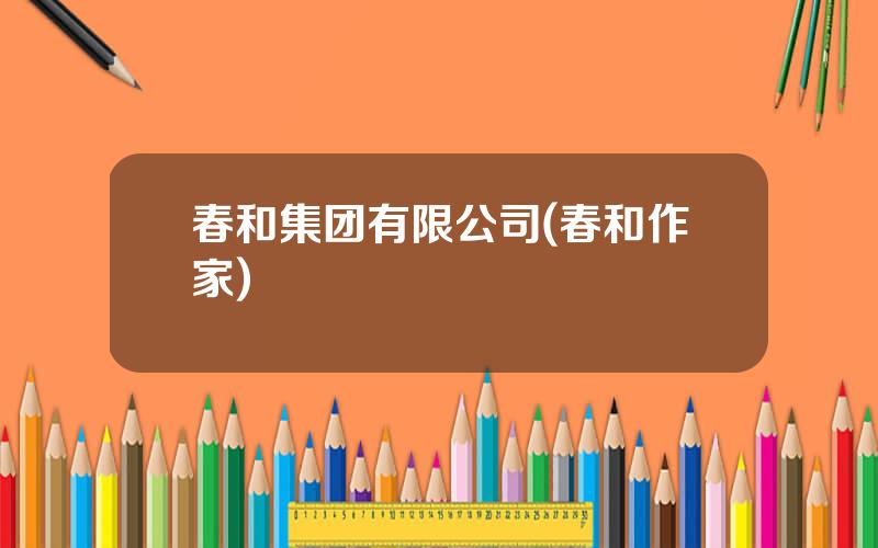 春和集团有限公司(春和作家)