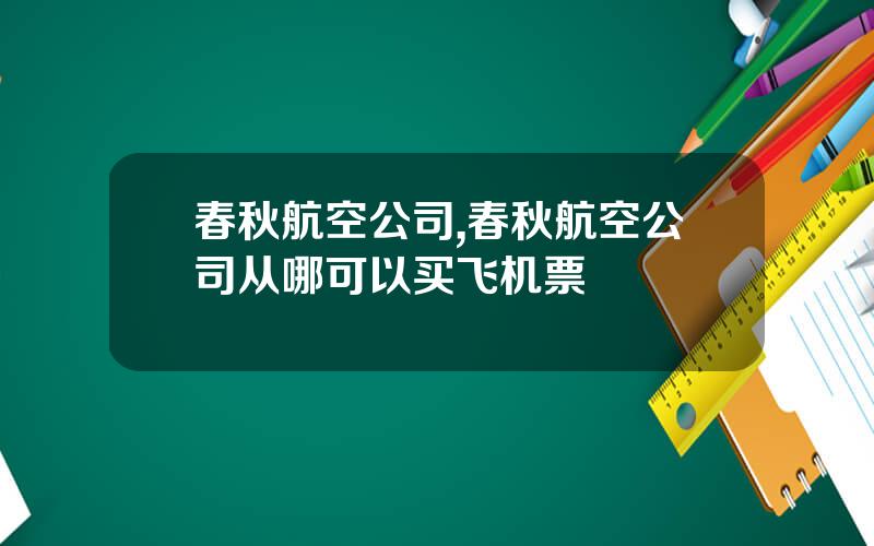春秋航空公司,春秋航空公司从哪可以买飞机票