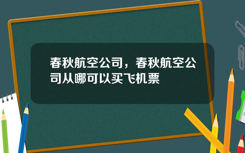 春秋航空公司，春秋航空公司从哪可以买飞机票
