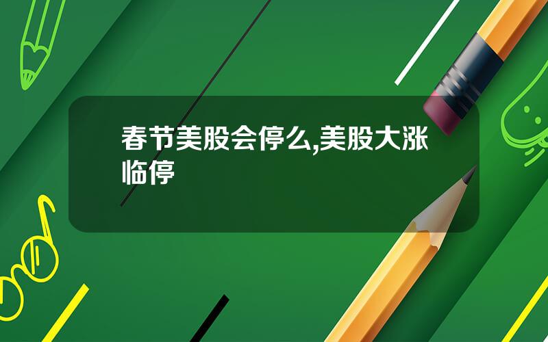 春节美股会停么,美股大涨临停