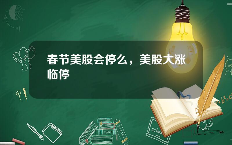 春节美股会停么，美股大涨临停