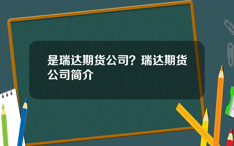 是瑞达期货公司？瑞达期货公司简介