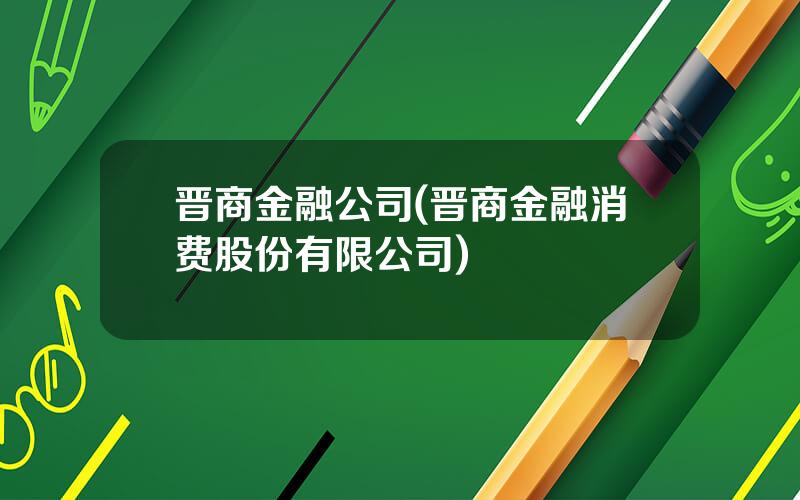 晋商金融公司(晋商金融消费股份有限公司)