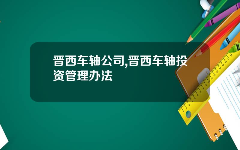 晋西车轴公司,晋西车轴投资管理办法