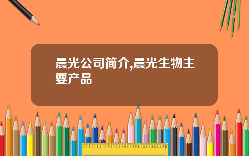 晨光公司简介,晨光生物主要产品