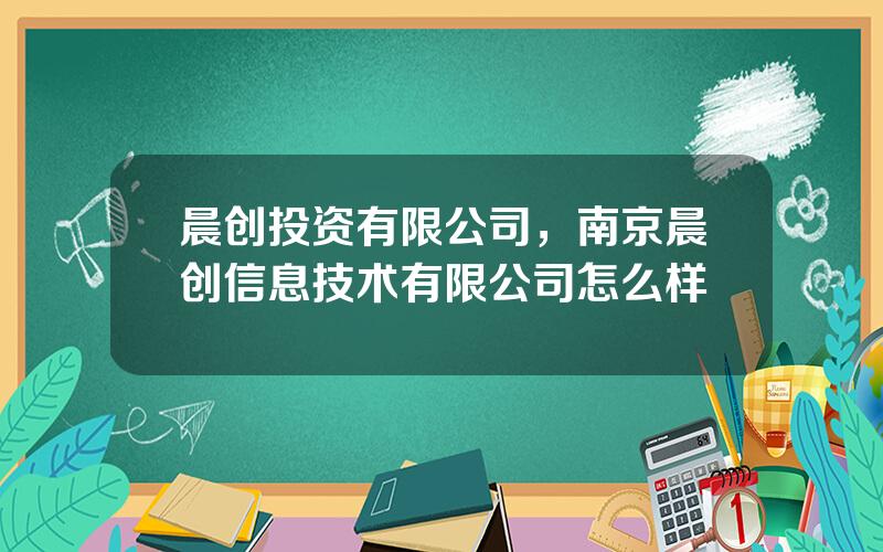 晨创投资有限公司，南京晨创信息技术有限公司怎么样