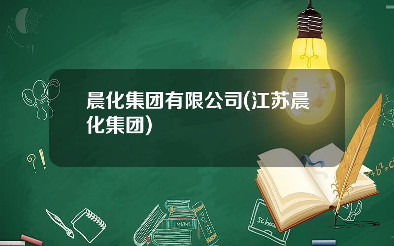 晨化集团有限公司(江苏晨化集团)