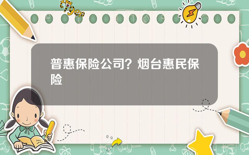 普惠保险公司？烟台惠民保险