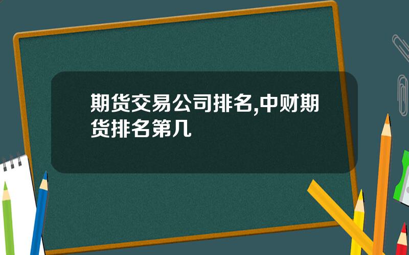 期货交易公司排名,中财期货排名第几