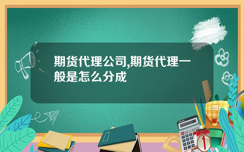 期货代理公司,期货代理一般是怎么分成