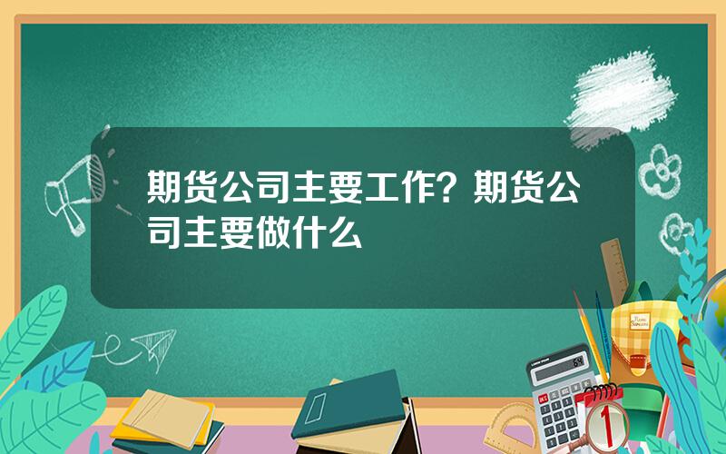 期货公司主要工作？期货公司主要做什么