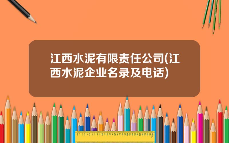 江西水泥有限责任公司(江西水泥企业名录及电话)