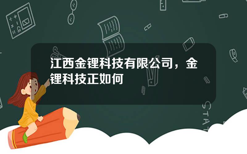 江西金锂科技有限公司，金锂科技正如何