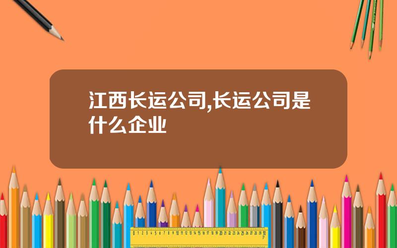 江西长运公司,长运公司是什么企业