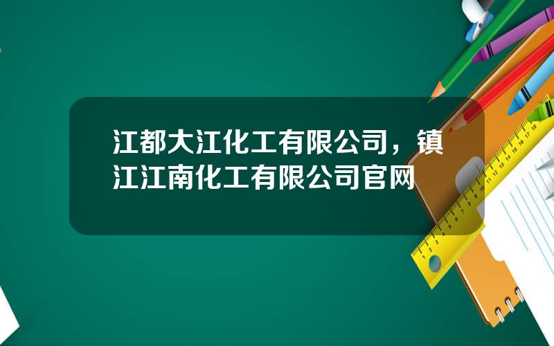 江都大江化工有限公司，镇江江南化工有限公司官网