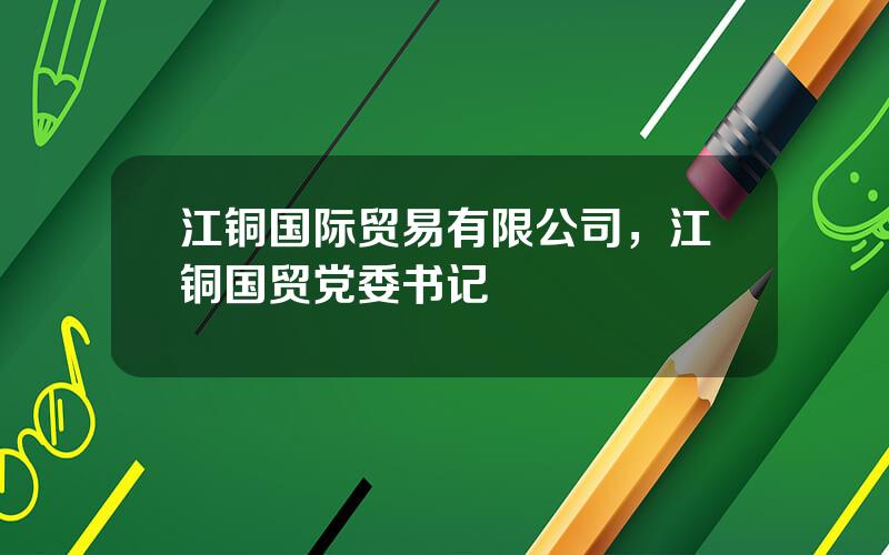 江铜国际贸易有限公司，江铜国贸党委书记