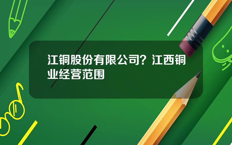 江铜股份有限公司？江西铜业经营范围