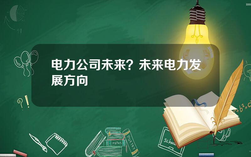 电力公司未来？未来电力发展方向