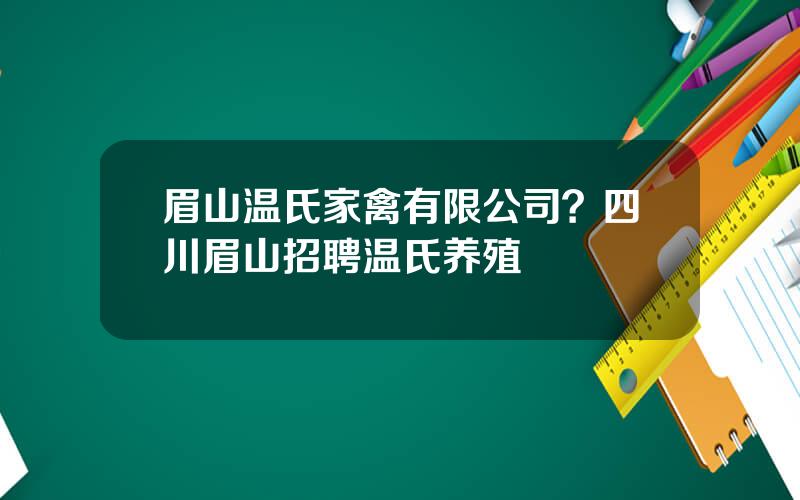 眉山温氏家禽有限公司？四川眉山招聘温氏养殖