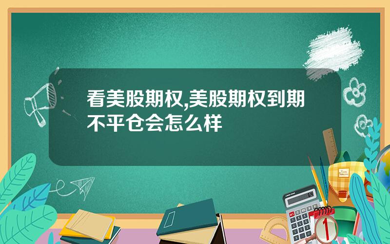 看美股期权,美股期权到期不平仓会怎么样