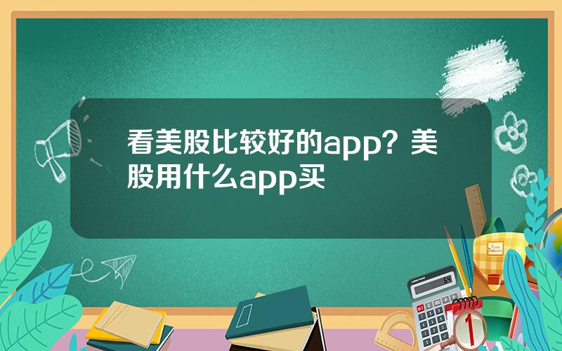 看美股比较好的app？美股用什么app买