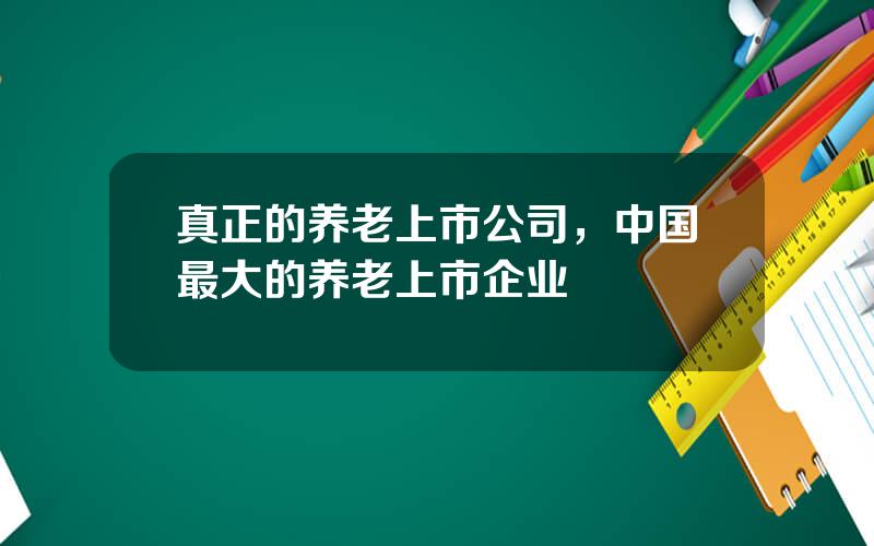 真正的养老上市公司，中国最大的养老上市企业