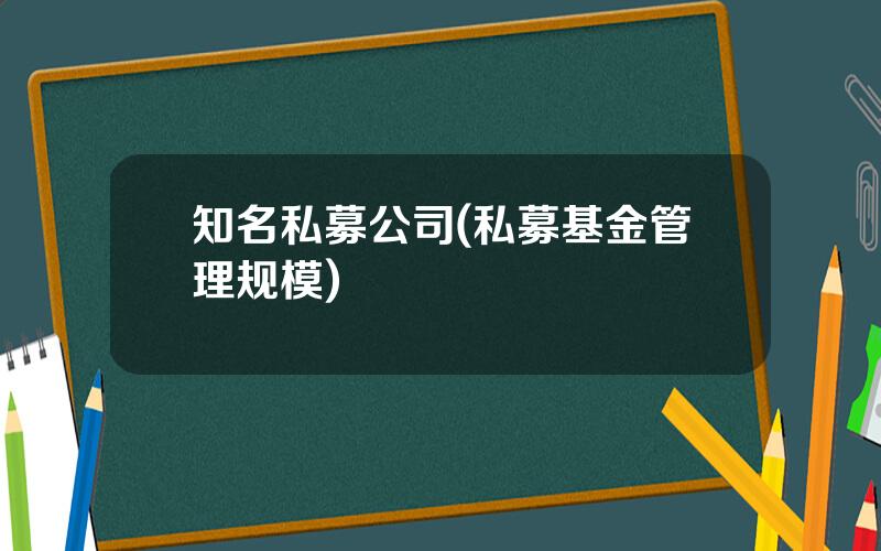 知名私募公司(私募基金管理规模)