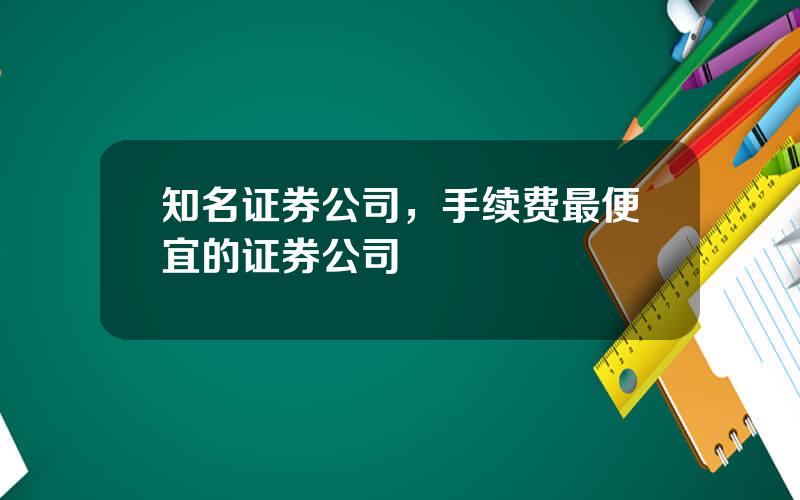 知名证券公司，手续费最便宜的证券公司