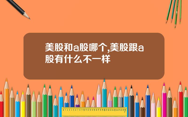 美股和a股哪个,美股跟a股有什么不一样