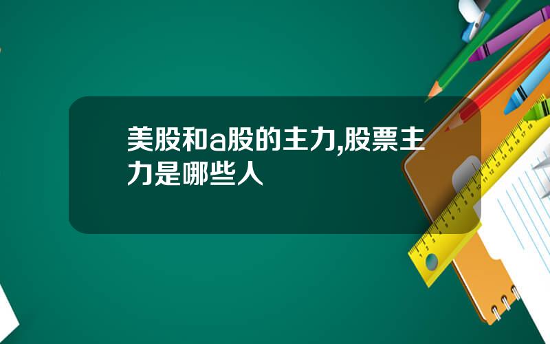 美股和a股的主力,股票主力是哪些人