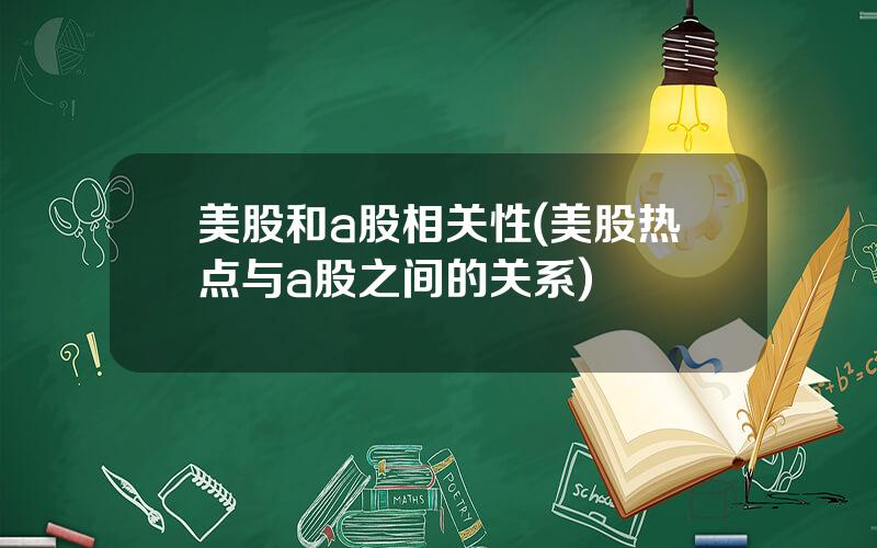 美股和a股相关性(美股热点与a股之间的关系)