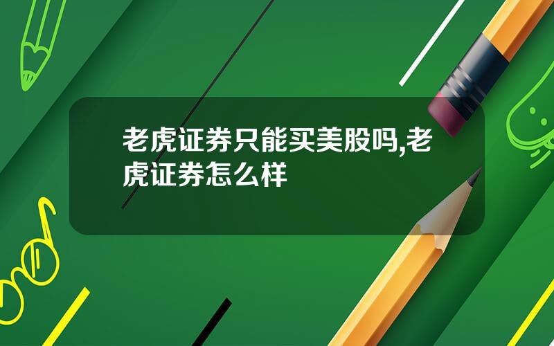 老虎证券只能买美股吗,老虎证券怎么样