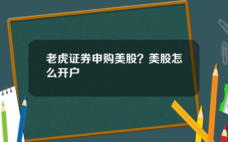 老虎证券申购美股？美股怎么开户