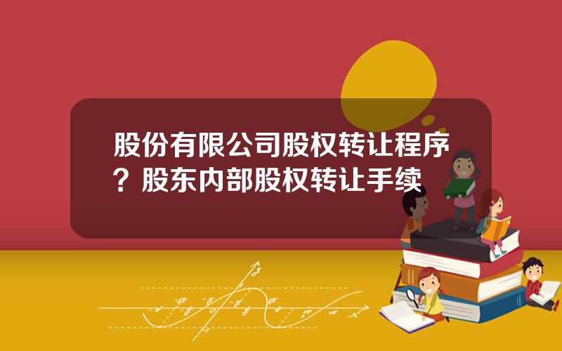 股份有限公司股权转让程序？股东内部股权转让手续