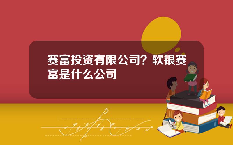 赛富投资有限公司？软银赛富是什么公司