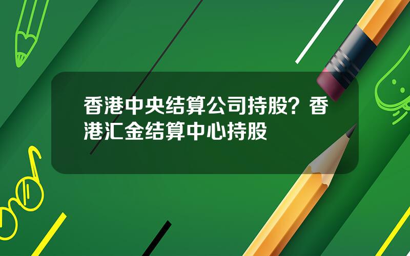 香港中央结算公司持股？香港汇金结算中心持股